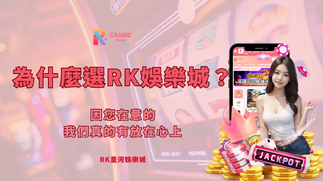 娛樂城推薦|為什麼要選RK星河娛樂城？因您在意的，我們真的有放在心上