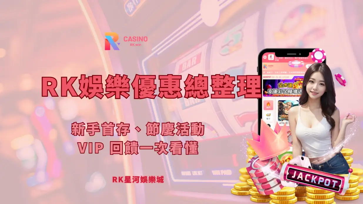 RK星河娛樂城優惠總整理｜新手首存、節慶活動、VIP 回饋一次看懂