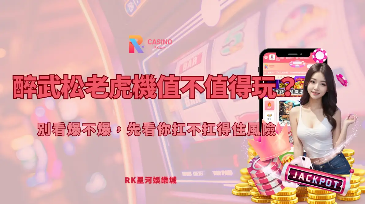 醉武松老虎機值不值得玩？別看爆不爆，先看你扛不扛得住風險｜RK娛樂城