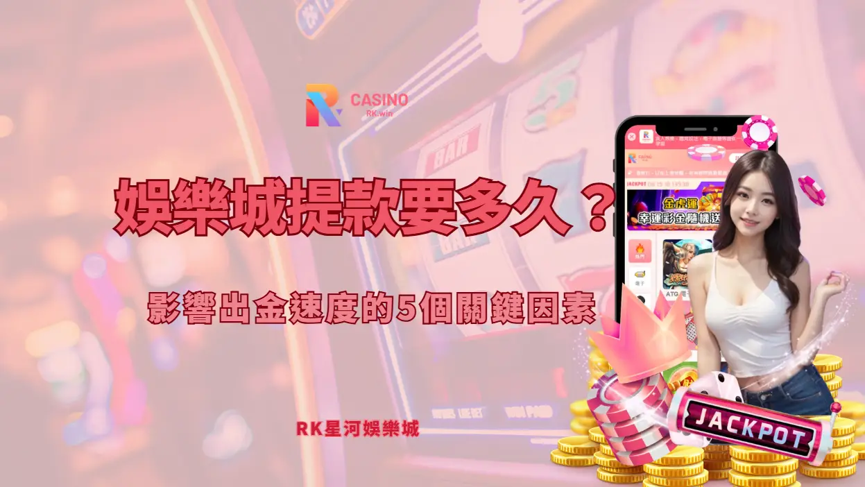 娛樂城提款要多久？影響出金速度的5個關鍵因素（RK星河娛樂完整解析）