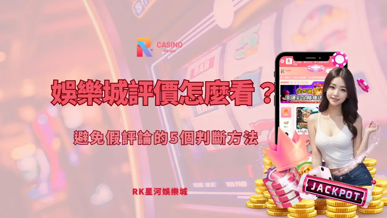 娛樂城評價怎麼看？避免假評論的5個判斷方法（RK星河娛樂完整解析）