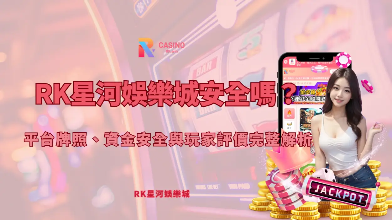 RK星河娛樂城安全嗎？平台牌照、資金安全與玩家評價完整解析