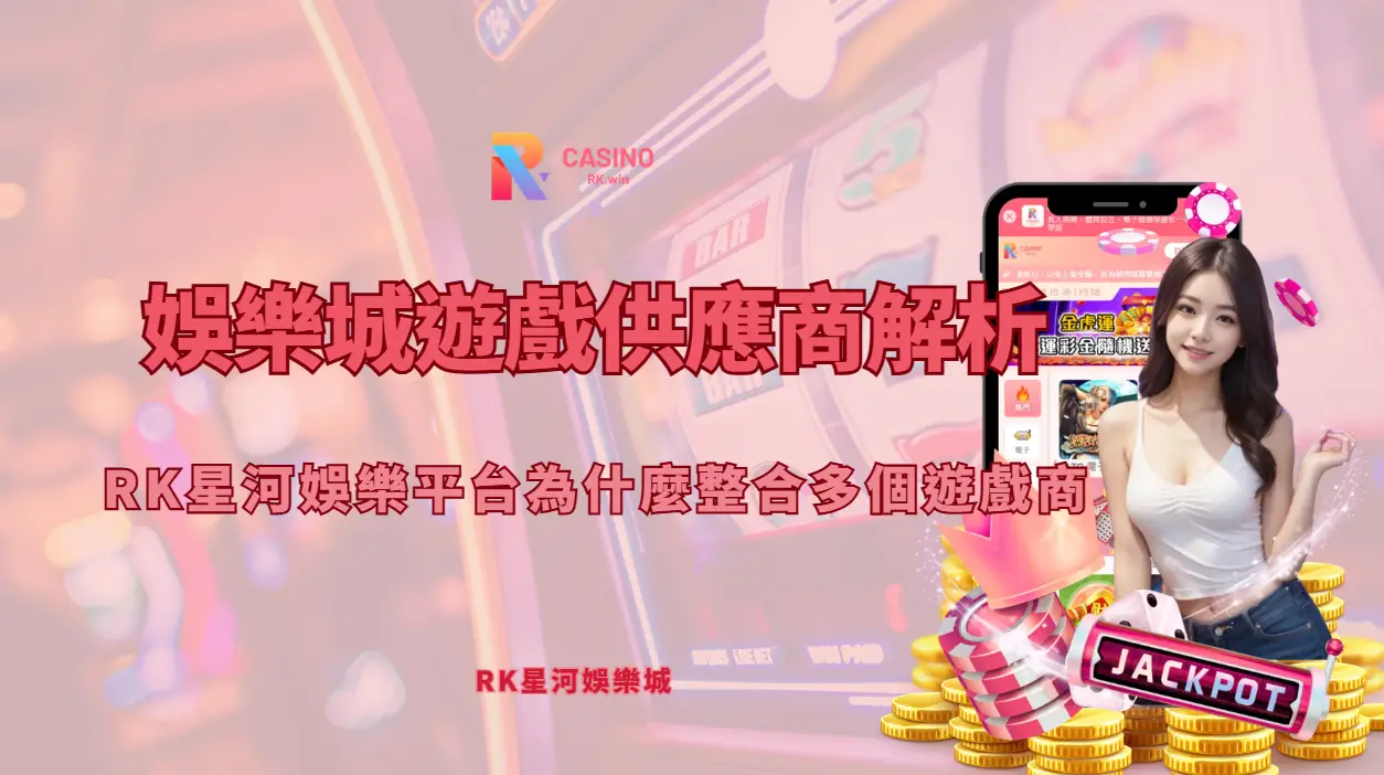 娛樂城遊戲供應商解析：RK星河娛樂平台為什麼整合多個遊戲商