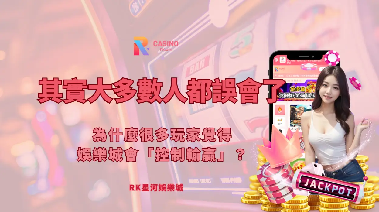為什麼很多玩家覺得娛樂城會「控制輸贏」？其實大多數人都誤會了